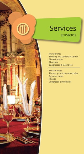 . Restaurants
. Shoping and comercial center
. Market places
. Churches
. Congresses & incentives
. Restaurantes
. Tiendas y centros comerciales
. Agromercados
. Iglesias
. Congresos e incentivos
Services
sERVICIOS
 
