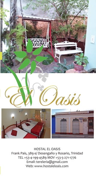 HOSTAL EL OASIS
Frank País, 389 e/ Desengaño y Rosario, Trinidad
TEL +53-4-199-4589 MOV +53-5-271-1776
Email: tereleria@gmail.com
Web: www.hostaleloais.com
 