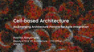 Asanka Abeysinghe
Cell-based Architecture
An Emerging Architecture Pattern for Agile Integration
Deputy CTO & VP, Architecture - CTO Office
WSO2 Inc.
 