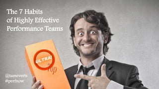 The 7 Habits
of Highly Effective
Performance Teams
@tameverts
#perfnow
 