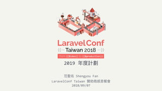 2018/09/07
LaravelConf	Taiwan	贊助商感恩餐會
范聖佑	Shengyou	Fan
2019	年年度計劃
 