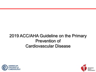 2019 ACC/AHA Guideline on the Primary
Prevention of
Cardiovascular Disease
 