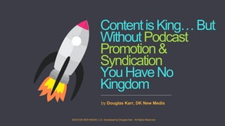 ContentisKing…But
WithoutPodcast
Promotion&
Syndication
YouHaveNo
Kingdom
by Douglas Karr, DK New Media
©2019 DK NEW MEDIA, LLC. Developed by Douglas Karr. All Rights Reserved
 