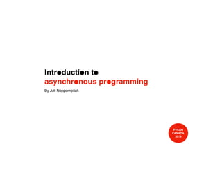Introduction to
asynchronous programming
By Juti Noppornpitak
PYCON 
CANADA 
2019
 