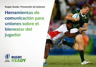 Rugby Ready: Prevención de lesiones
Herramientas de
comunicación para
uniones sobre el
bienestar del
jugador
 