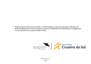 SÃO PAULO
2019
Projeto Experimental apr esentado à Universidade Cruzeiro do Sul para obtenção do
título de Bacharel em Comunicação Social na habilidade de Publicidade e Propaganda
no ano de 2019 do campus Anália Franco.
 