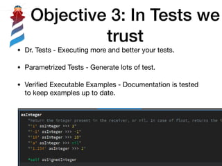 • Dr. Tests - Executing more and better your tests.

• Parametrized Tests - Generate lots of test.

• Veriﬁed Executable Examples - Documentation is tested
to keep examples up to date.
!21
Objective 3: In Tests we
trust
 