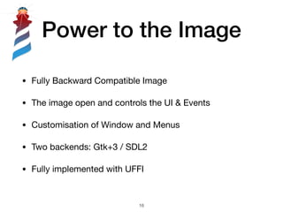 Power to the Image
!16
• Fully Backward Compatible Image

• The image open and controls the UI & Events

• Customisation o...