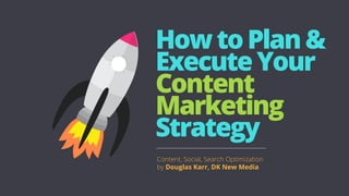 HowtoPlan&
ExecuteYour
Content
Marketing
Strategy
Content, Social, Search Optimization
by Douglas Karr, DK New Media
 