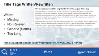 @patrickstox
When:
• Missing
• Not Relevant
• Generic (Home)
• Too Long
https://support.google.com/webmasters/answer/35624?hl=en
Title Tags Written/Rewritten
 