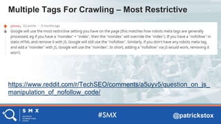 @patrickstox
https://www.reddit.com/r/TechSEO/comments/a5uyv5/question_on_js_
manipulation_of_nofollow_code/
Multiple Tags For Crawling – Most Restrictive
 