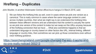 @patrickstox
https://searchengineland.com/google-changed-the-way-it-works-and-
no-one-really-noticed-300213
Hreflang – Duplicates
 