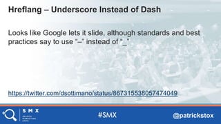 @patrickstox
Looks like Google lets it slide, although standards and best
practices say to use “–” instead of “_”
https://twitter.com/dsottimano/status/867315538057474049
Hreflang – Underscore Instead of Dash
 