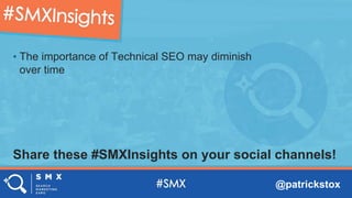 @patrickstox
Share these #SMXInsights on your social channels!
• The importance of Technical SEO may diminish
over time
 