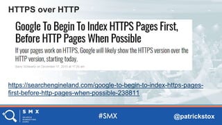@patrickstox
https://searchengineland.com/google-to-begin-to-index-https-pages-
first-before-http-pages-when-possible-238811
HTTPS over HTTP
 