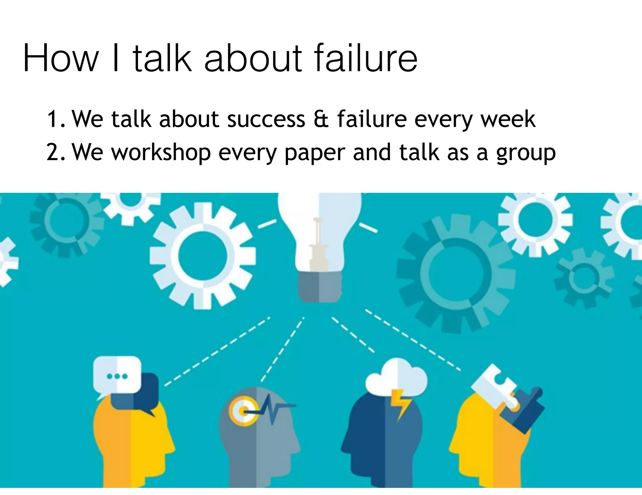How I talk about failure
1. We talk about success & failure every week
2. We workshop every paper and talk as a group
 