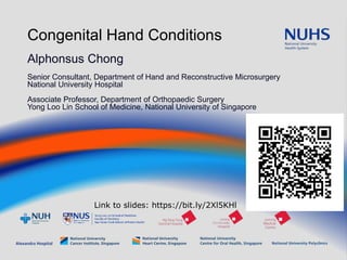 Congenital Hand Conditions
Alphonsus Chong
Senior Consultant, Department of Hand and Reconstructive Microsurgery
National University Hospital
Associate Professor, Department of Orthopaedic Surgery
Yong Loo Lin School of Medicine, National University of Singapore
Link to slides: https://bit.ly/2Xl5KHl
 
