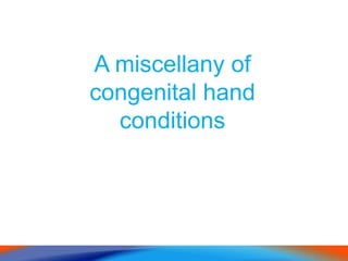 A miscellany of
congenital hand
conditions
 