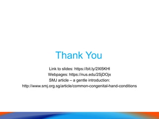 Thank You
Link to slides: https://bit.ly/2Xl5KHl
Webpages: https://nus.edu/2SjDOjx
SMJ article – a gentle introduction:
http://www.smj.org.sg/article/common-congenital-hand-conditions
 