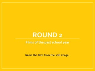 ROUND 2
Films of the past school year
Name the film from the still image.
 