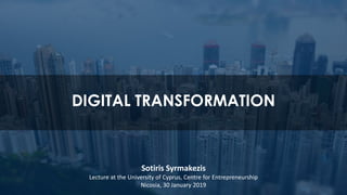 DIGITAL TRANSFORMATION
Sotiris Syrmakezis
Lecture at the University of Cyprus, Centre for Entrepreneurship
Nicosia, 30 January 2019
 