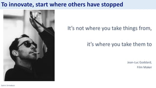 Sotiris Sirmakezis
It’s not where you take things from,
it’s where you take them to
Jean-Luc Goddard,
Film Maker
To innovate, start where others have stopped
 