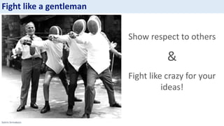 Sotiris Sirmakezis
Show respect to others
&
Fight like crazy for your
ideas!
Fight like a gentleman
 