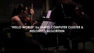 “HELLO WORLD” by IAMUS COMPUTER CLUSTER &
MELOMICS ALGORITHM
 