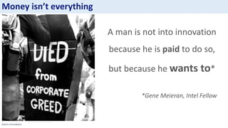 Sotiris Sirmakezis
A man is not into innovation
because he is paid to do so,
but because he wants to*
*Gene Meieran, Intel Fellow
Money isn’t everything
 
