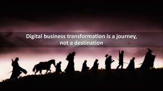 Digital business transformation is a journey,
not a destination
 