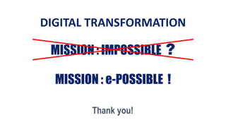MISSION : e-POSSIBLE !
MISSION : IMPOSSIBLE ?
Thank you!
DIGITAL TRANSFORMATION
 
