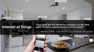 Internet of Things
“If you think that the internet has changed your life, think
again. The IoT is about to change it all over again!”
Brendan O’Brien, Chief Architect & Co-Founder, Aria Systems
 