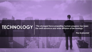 TECHNOLOGY “The strongest force propelling human progress has been
the swift advance and wide diffusion of technology.”
The Economist
 