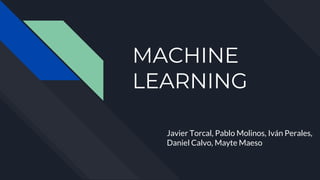 MACHINE
LEARNING
Javier Torcal, Pablo Molinos, Iván Perales,
Daniel Calvo, Mayte Maeso
 
