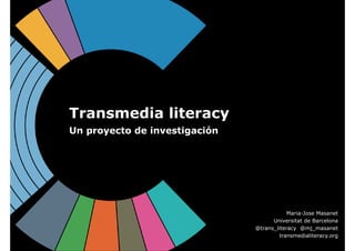 Transmedia literacy
Un proyecto de investigación
Maria-Jose Masanet
Universitat de Barcelona
@trans_literacy @mj_masanet
transmedialiteracy.org
 