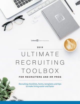 Recruiting checklists, forms, templates and tips
to make hiring easier and faster
U L T I M A T E
R E C R U I T I N G
T O O L B O X
F O R R E C R U I T E R S A N D H R P R O S
2 0 1 9
 