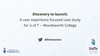 Discovery to launch;
A user experience focused case study  
for U of T ‒ Woodsworth College
@ﬁnteractive!
 