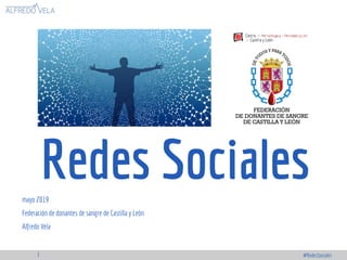 Redes Socialesmayo 2019
Federación de donantes de sangre de Castilla y León
Alfredo Vela
#RedesSociales1
 