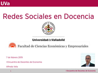 Redes Sociales en Docencia
7 de febrero 2019
I Encuentro de Docentes de Economía
Alfredo Vela
1 I Encuentro de Docentes de Economía
 