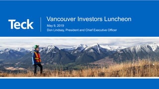 Vancouver Investors Luncheon
May 9, 2019
Don Lindsay, President and Chief Executive Officer
 