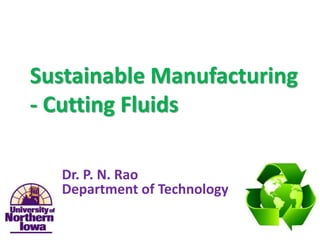 Sustainable Manufacturing
- Cutting Fluids
Dr. Julie Zhang
Dr. P. N. Rao
Department of Technology
 