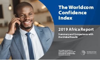 Summary and Comparisons with
the Global Results
The Worldcom
Confidence
Index
2019 Africa Report
THIS DOCUMENT SHOULD BE READ AS A
COMPANION DOCUMENT TO THE GLOBAL STUDY
REPORT. IT DRAWS OUT DIFFERENCES TO THE
GLOBAL RESULTS AND HIGHLIGHTS KEY TRENDS
FROM THE AFRICAN PERSPECTIVE.
 