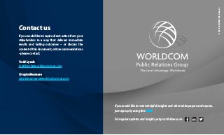 Contact us
If you would like to inspire direct action from your
stakeholders in a way that delivers immediate
results and lasting outcomes – or discuss the
contentofthisdocument,oritsrecommendations
- please contact:
Todd Lynch
toddlynch@worldcomgroup.com
Crispin Manners
crispinmanners@worldcomgroup.com
If you would like to receive helpful insights and other white papers and reports,
just sign up by using this LINK
For regular updates and insights, why not follow us on
©2019TheWORLDCOMGroup,Inc.
 