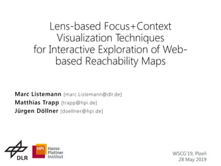 Lens-based Focus+Context
Visualization Techniques
for Interactive Exploration of Web-
based Reachability Maps
WSCG’19, Plzeň
28 May 2019
Marc Listemann [marc.Listemann@dlr.de]
Matthias Trapp [trapp@hpi.de]
Jürgen Döllner [doellner@hpi.de]
 