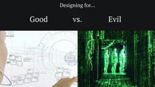 Good Evil
Designing for…
vs.
 