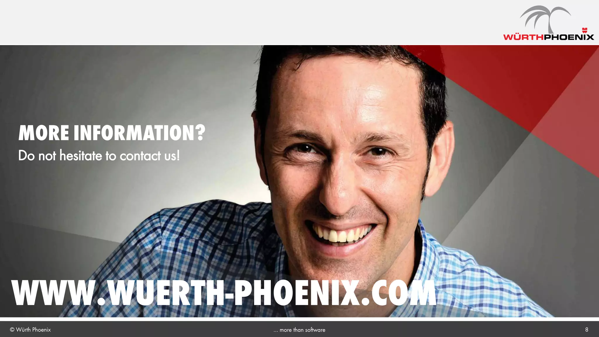 © Würth Phoenix
www.wuerth-phoenix.com
8… more than software
MORE INFORMATION?
Do not hesitate to contact us!