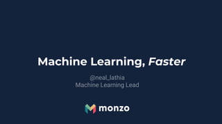 Machine Learning, Faster
@neal_lathia
Machine Learning Lead
 