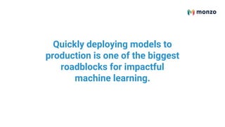 Quickly deploying models to
production is one of the biggest
roadblocks for impactful
machine learning.
 