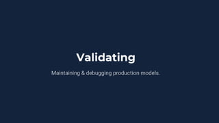 Validating
Maintaining & debugging production models.
 