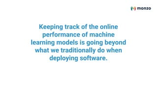 Keeping track of the online
performance of machine
learning models is going beyond
what we traditionally do when
deploying software.
 